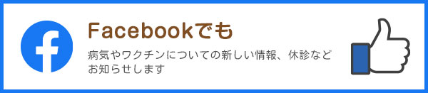 Facebookでも病気やワクチンについての新しい情報、休診などお知らせします。